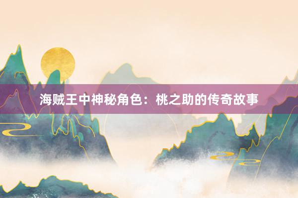 海贼王中神秘角色：桃之助的传奇故事