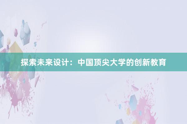 探索未来设计：中国顶尖大学的创新教育