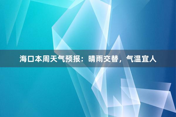 海口本周天气预报：晴雨交替，气温宜人