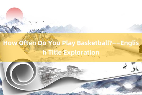 How Often Do You Play Basketball?——English Title Exploration